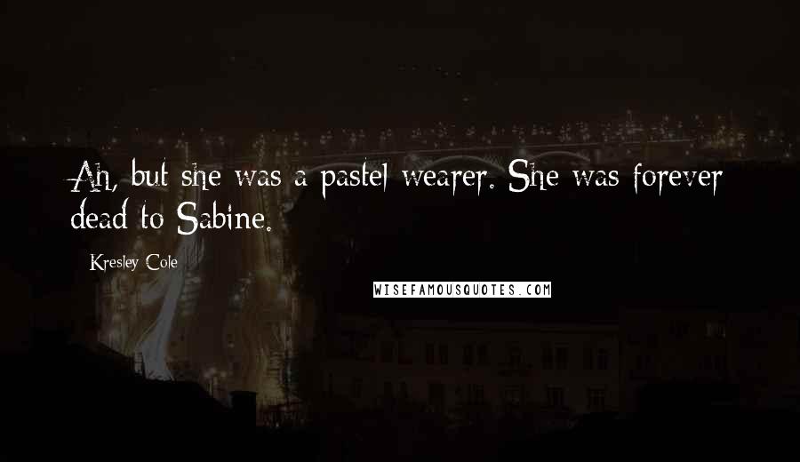 Kresley Cole Quotes: Ah, but she was a pastel wearer. She was forever dead to Sabine.