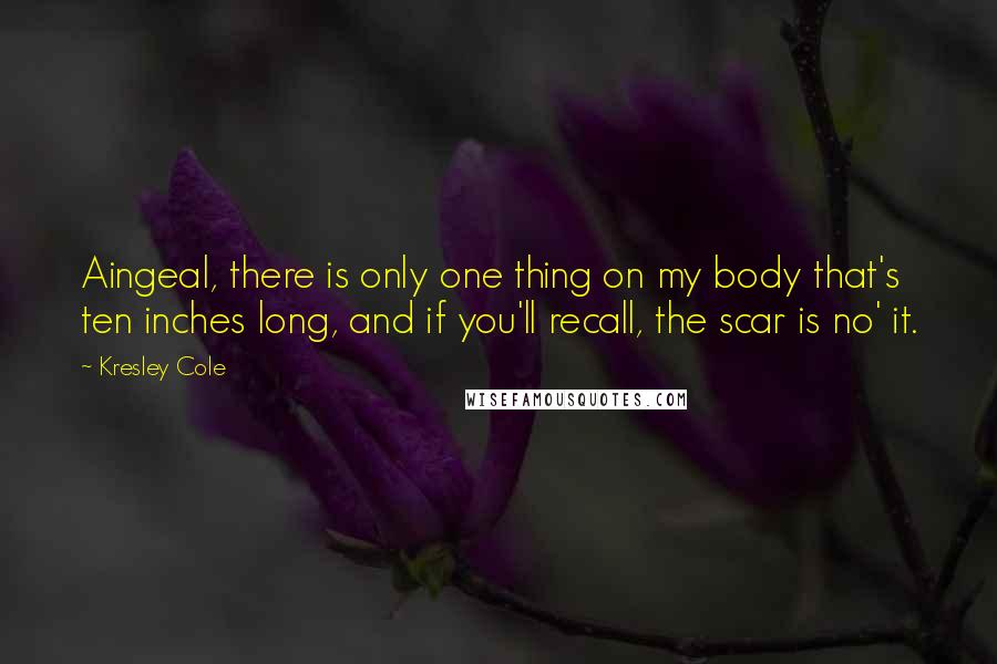 Kresley Cole Quotes: Aingeal, there is only one thing on my body that's ten inches long, and if you'll recall, the scar is no' it.