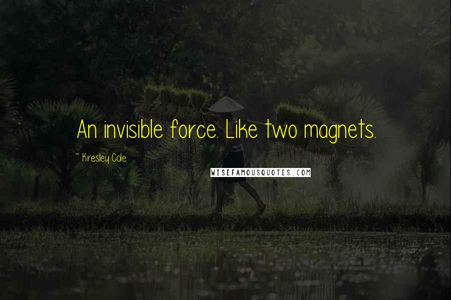 Kresley Cole Quotes: An invisible force. Like two magnets.