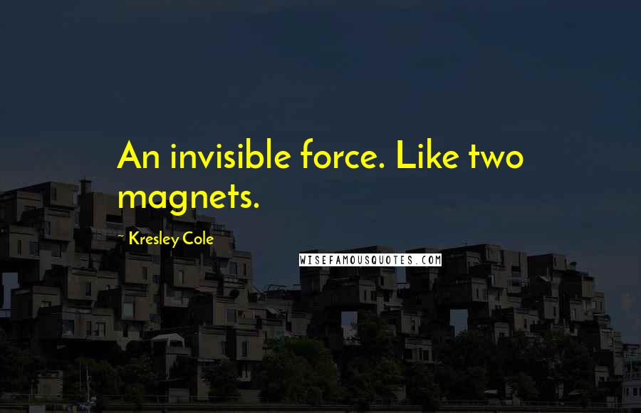 Kresley Cole Quotes: An invisible force. Like two magnets.