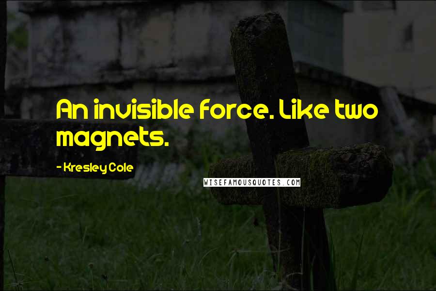 Kresley Cole Quotes: An invisible force. Like two magnets.