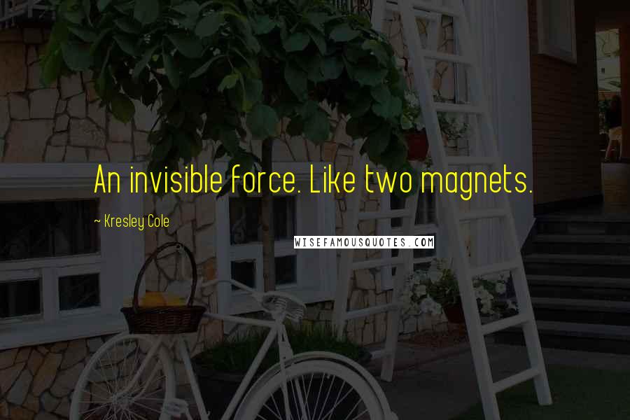 Kresley Cole Quotes: An invisible force. Like two magnets.