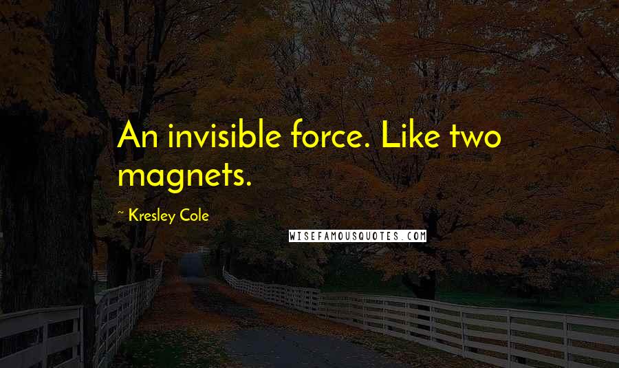 Kresley Cole Quotes: An invisible force. Like two magnets.