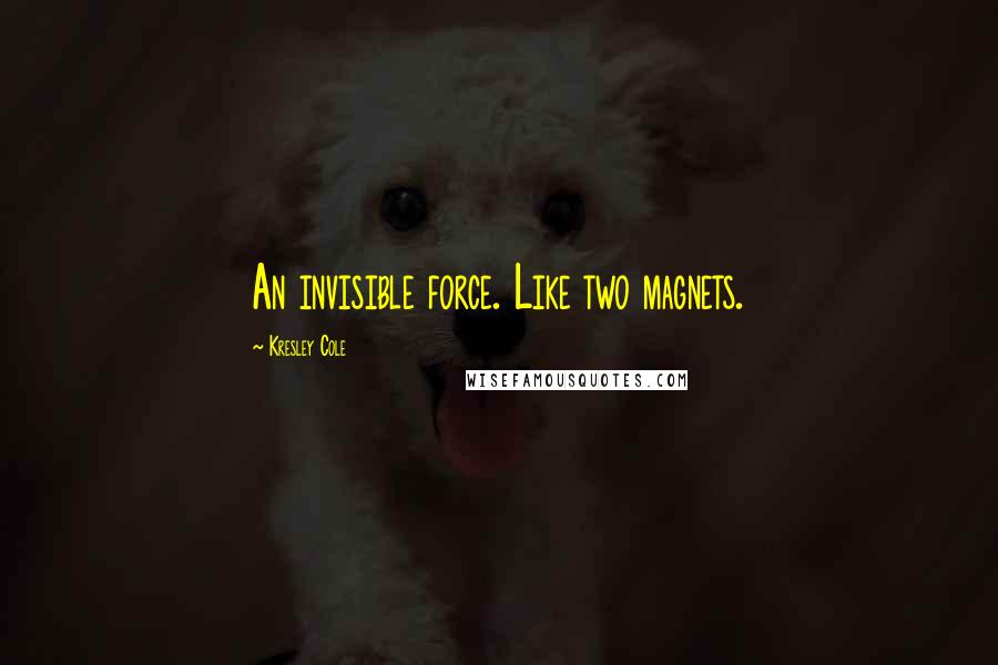 Kresley Cole Quotes: An invisible force. Like two magnets.