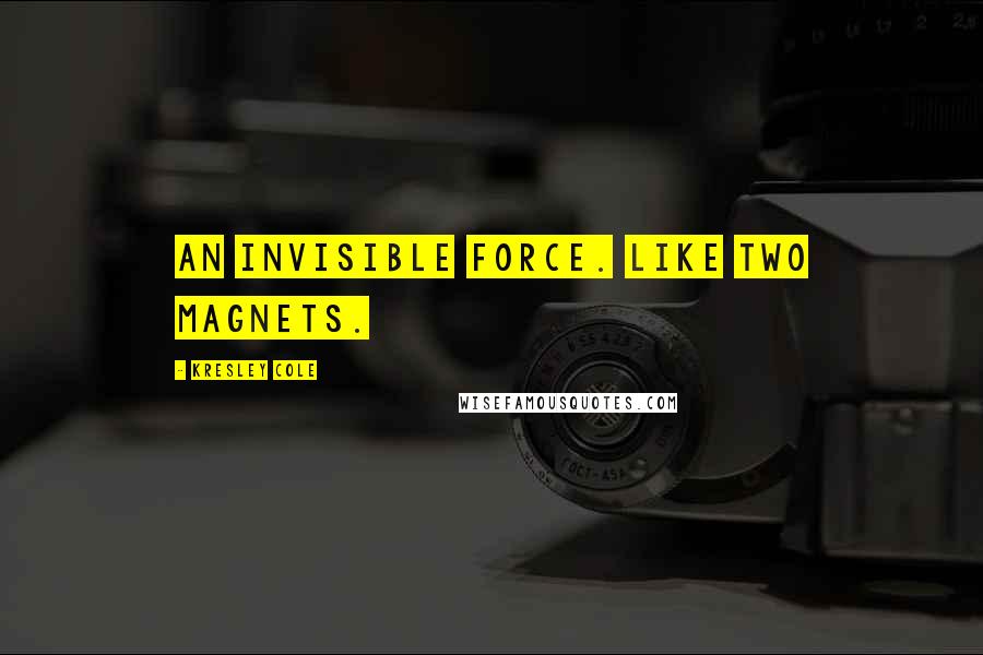 Kresley Cole Quotes: An invisible force. Like two magnets.
