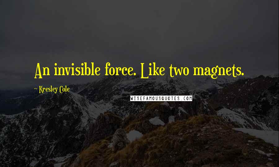 Kresley Cole Quotes: An invisible force. Like two magnets.