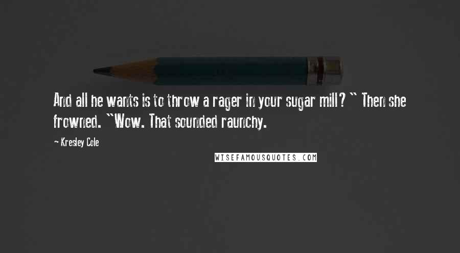 Kresley Cole Quotes: And all he wants is to throw a rager in your sugar mill?" Then she frowned. "Wow. That sounded raunchy.