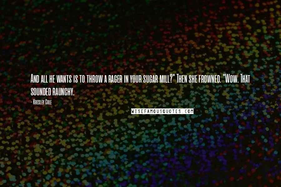 Kresley Cole Quotes: And all he wants is to throw a rager in your sugar mill?" Then she frowned. "Wow. That sounded raunchy.