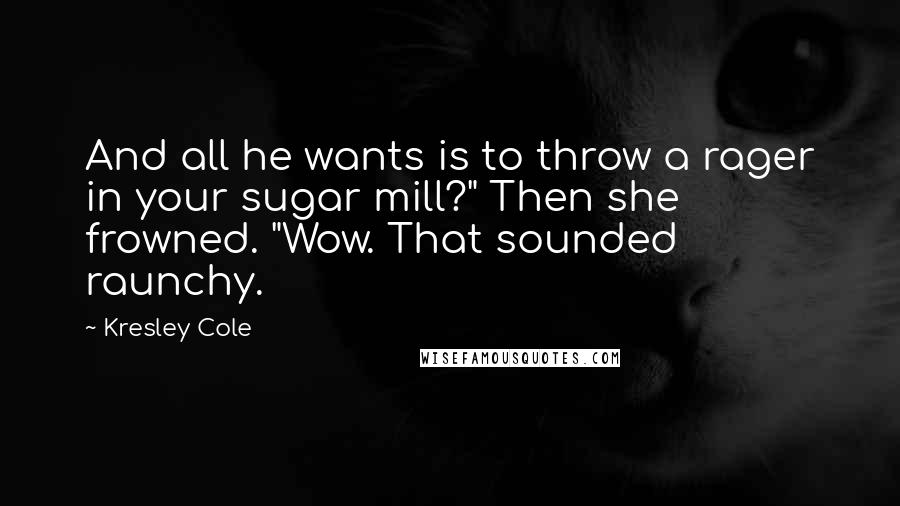 Kresley Cole Quotes: And all he wants is to throw a rager in your sugar mill?" Then she frowned. "Wow. That sounded raunchy.