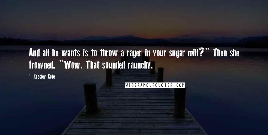 Kresley Cole Quotes: And all he wants is to throw a rager in your sugar mill?" Then she frowned. "Wow. That sounded raunchy.