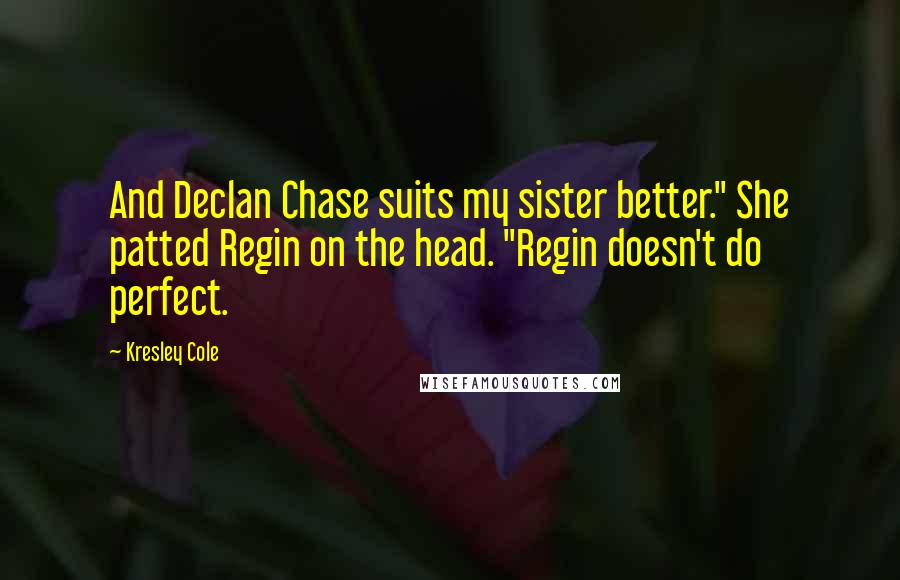 Kresley Cole Quotes: And Declan Chase suits my sister better." She patted Regin on the head. "Regin doesn't do perfect.