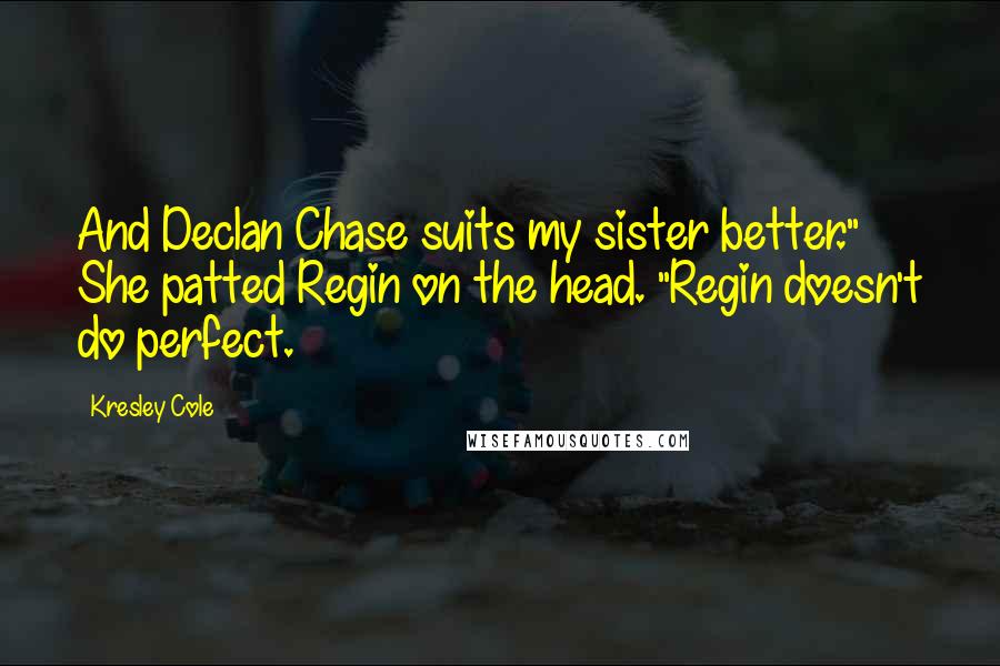 Kresley Cole Quotes: And Declan Chase suits my sister better." She patted Regin on the head. "Regin doesn't do perfect.
