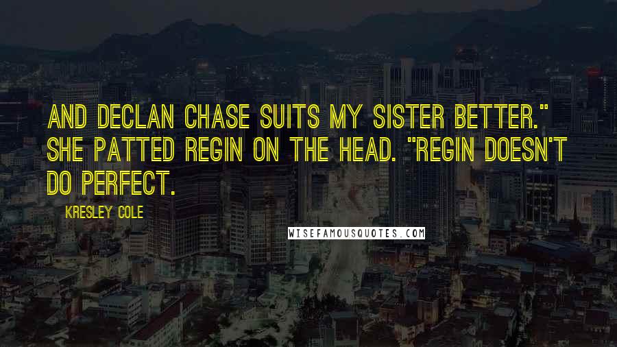 Kresley Cole Quotes: And Declan Chase suits my sister better." She patted Regin on the head. "Regin doesn't do perfect.