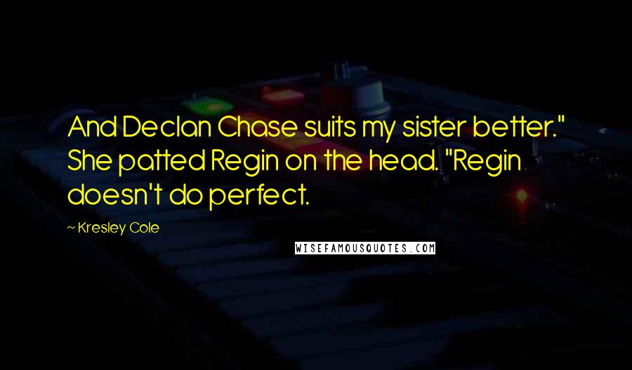 Kresley Cole Quotes: And Declan Chase suits my sister better." She patted Regin on the head. "Regin doesn't do perfect.