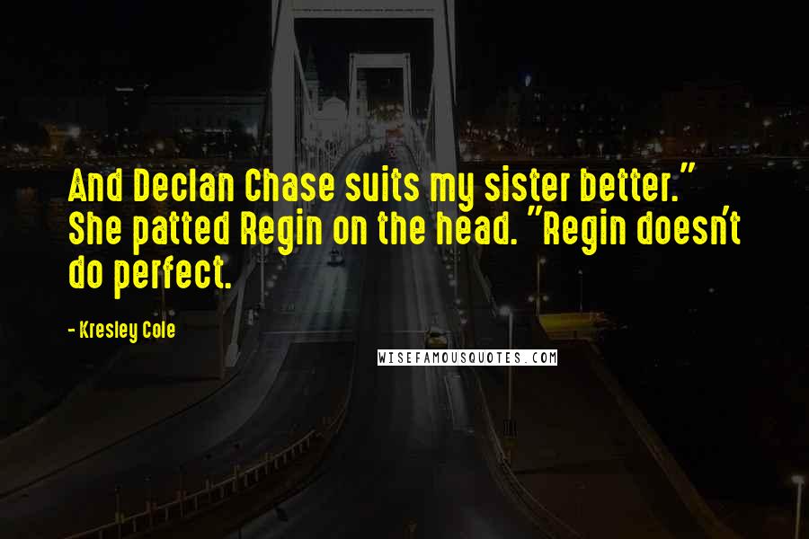Kresley Cole Quotes: And Declan Chase suits my sister better." She patted Regin on the head. "Regin doesn't do perfect.