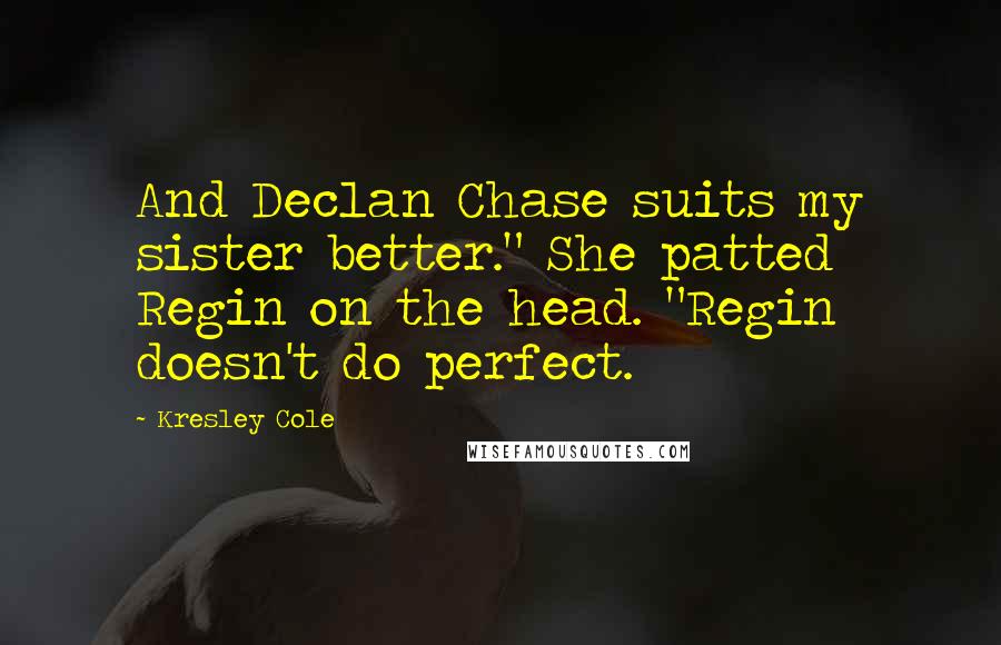 Kresley Cole Quotes: And Declan Chase suits my sister better." She patted Regin on the head. "Regin doesn't do perfect.