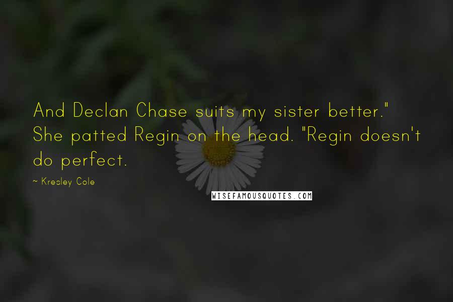 Kresley Cole Quotes: And Declan Chase suits my sister better." She patted Regin on the head. "Regin doesn't do perfect.