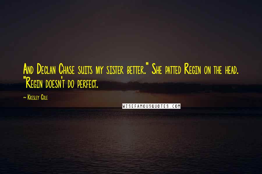 Kresley Cole Quotes: And Declan Chase suits my sister better." She patted Regin on the head. "Regin doesn't do perfect.