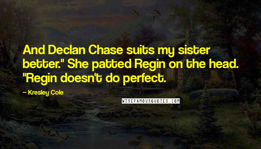 Kresley Cole Quotes: And Declan Chase suits my sister better." She patted Regin on the head. "Regin doesn't do perfect.