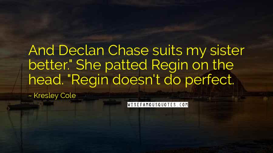 Kresley Cole Quotes: And Declan Chase suits my sister better." She patted Regin on the head. "Regin doesn't do perfect.
