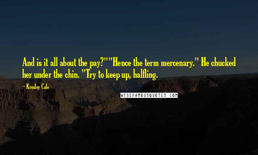 Kresley Cole Quotes: And is it all about the pay?""Hence the term mercenary." He chucked her under the chin. "Try to keep up, halfling.