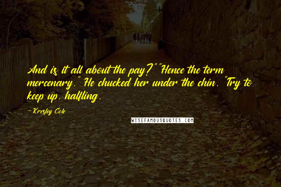 Kresley Cole Quotes: And is it all about the pay?""Hence the term mercenary." He chucked her under the chin. "Try to keep up, halfling.