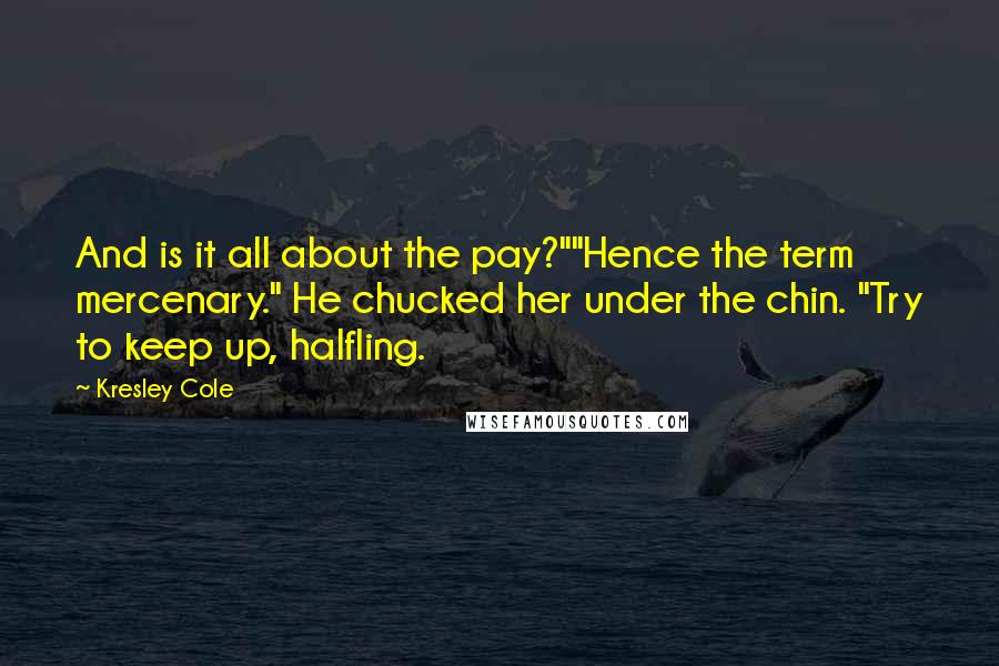 Kresley Cole Quotes: And is it all about the pay?""Hence the term mercenary." He chucked her under the chin. "Try to keep up, halfling.