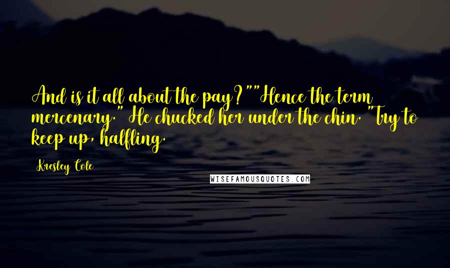 Kresley Cole Quotes: And is it all about the pay?""Hence the term mercenary." He chucked her under the chin. "Try to keep up, halfling.