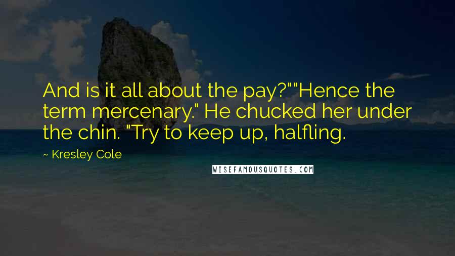 Kresley Cole Quotes: And is it all about the pay?""Hence the term mercenary." He chucked her under the chin. "Try to keep up, halfling.