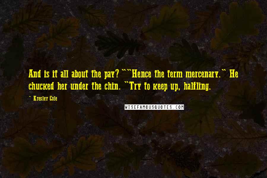 Kresley Cole Quotes: And is it all about the pay?""Hence the term mercenary." He chucked her under the chin. "Try to keep up, halfling.