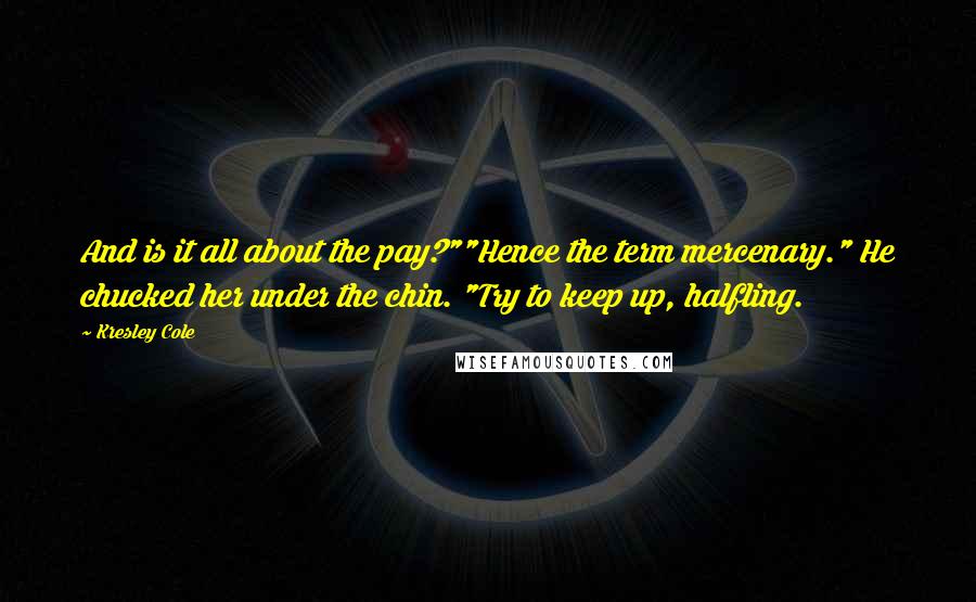 Kresley Cole Quotes: And is it all about the pay?""Hence the term mercenary." He chucked her under the chin. "Try to keep up, halfling.
