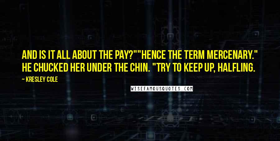 Kresley Cole Quotes: And is it all about the pay?""Hence the term mercenary." He chucked her under the chin. "Try to keep up, halfling.