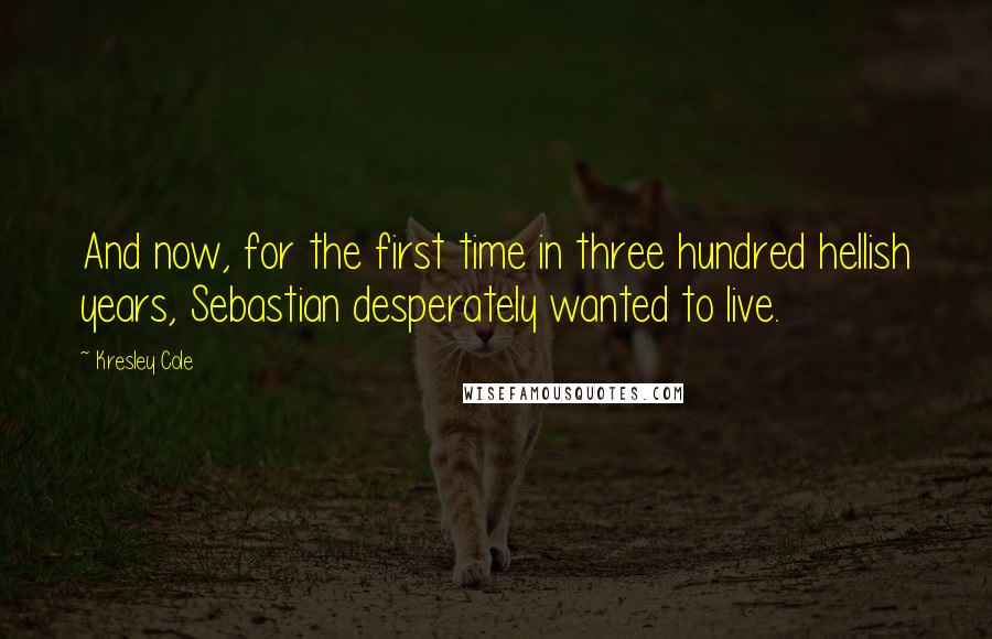 Kresley Cole Quotes: And now, for the first time in three hundred hellish years, Sebastian desperately wanted to live.