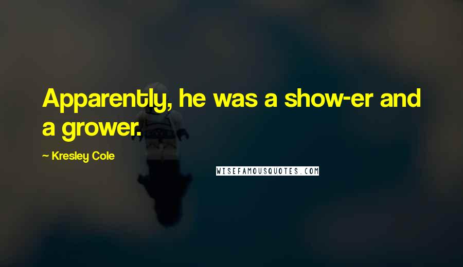 Kresley Cole Quotes: Apparently, he was a show-er and a grower.