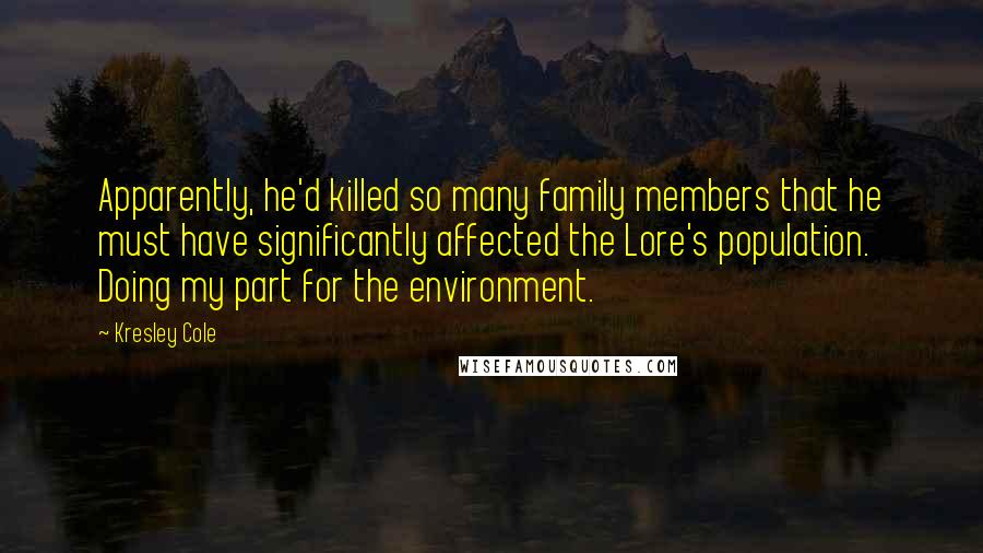 Kresley Cole Quotes: Apparently, he'd killed so many family members that he must have significantly affected the Lore's population. Doing my part for the environment.