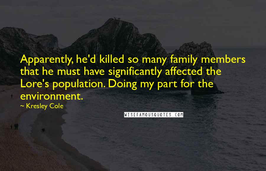 Kresley Cole Quotes: Apparently, he'd killed so many family members that he must have significantly affected the Lore's population. Doing my part for the environment.