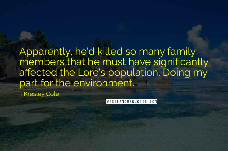 Kresley Cole Quotes: Apparently, he'd killed so many family members that he must have significantly affected the Lore's population. Doing my part for the environment.