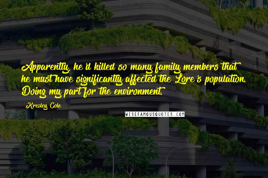 Kresley Cole Quotes: Apparently, he'd killed so many family members that he must have significantly affected the Lore's population. Doing my part for the environment.