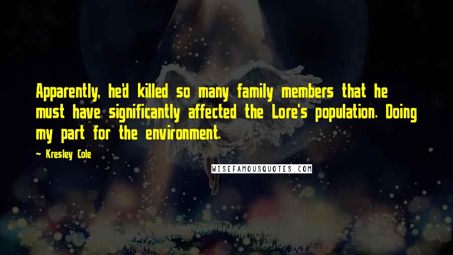 Kresley Cole Quotes: Apparently, he'd killed so many family members that he must have significantly affected the Lore's population. Doing my part for the environment.