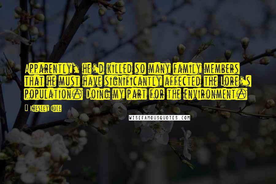 Kresley Cole Quotes: Apparently, he'd killed so many family members that he must have significantly affected the Lore's population. Doing my part for the environment.