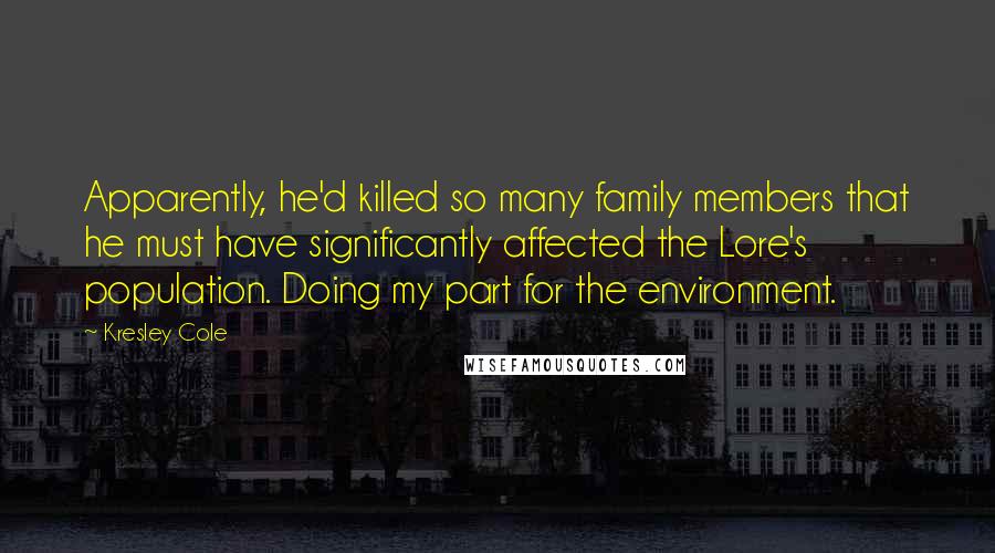 Kresley Cole Quotes: Apparently, he'd killed so many family members that he must have significantly affected the Lore's population. Doing my part for the environment.