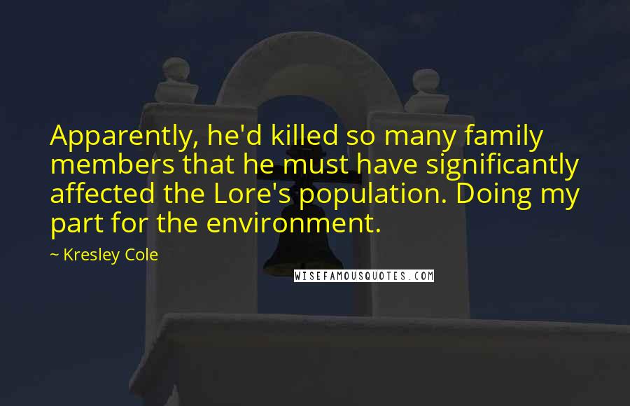 Kresley Cole Quotes: Apparently, he'd killed so many family members that he must have significantly affected the Lore's population. Doing my part for the environment.