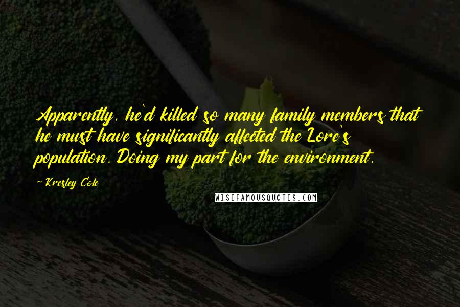 Kresley Cole Quotes: Apparently, he'd killed so many family members that he must have significantly affected the Lore's population. Doing my part for the environment.