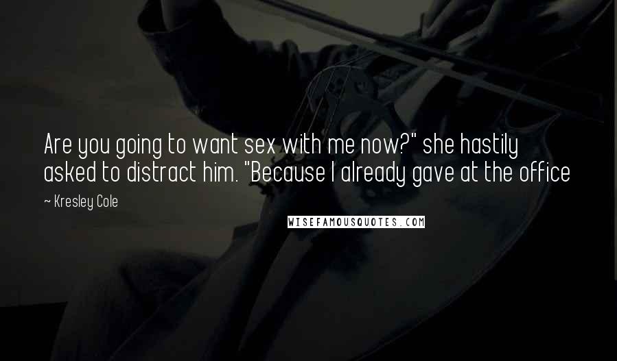 Kresley Cole Quotes: Are you going to want sex with me now?" she hastily asked to distract him. "Because I already gave at the office