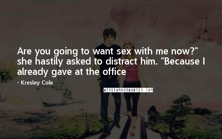 Kresley Cole Quotes: Are you going to want sex with me now?" she hastily asked to distract him. "Because I already gave at the office