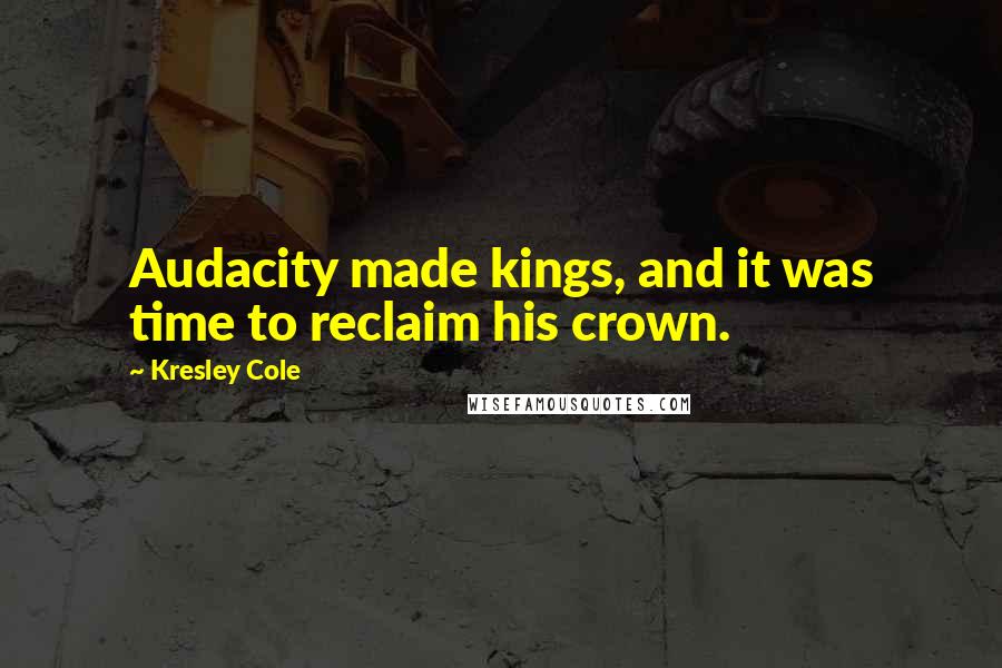 Kresley Cole Quotes: Audacity made kings, and it was time to reclaim his crown.