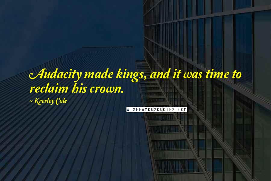 Kresley Cole Quotes: Audacity made kings, and it was time to reclaim his crown.