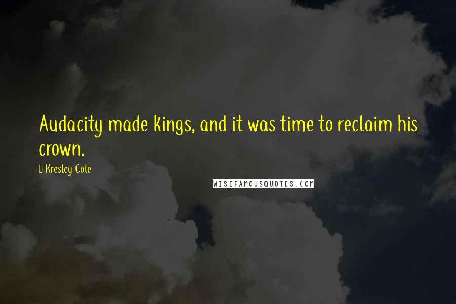 Kresley Cole Quotes: Audacity made kings, and it was time to reclaim his crown.