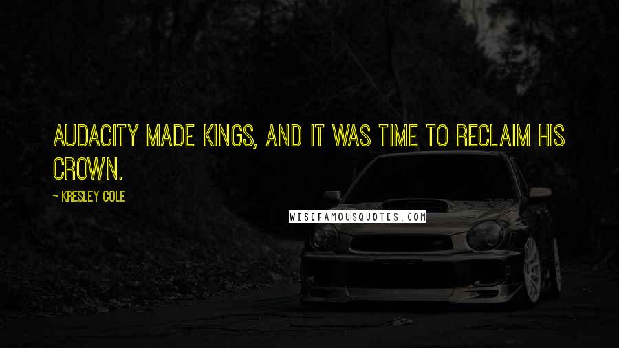 Kresley Cole Quotes: Audacity made kings, and it was time to reclaim his crown.