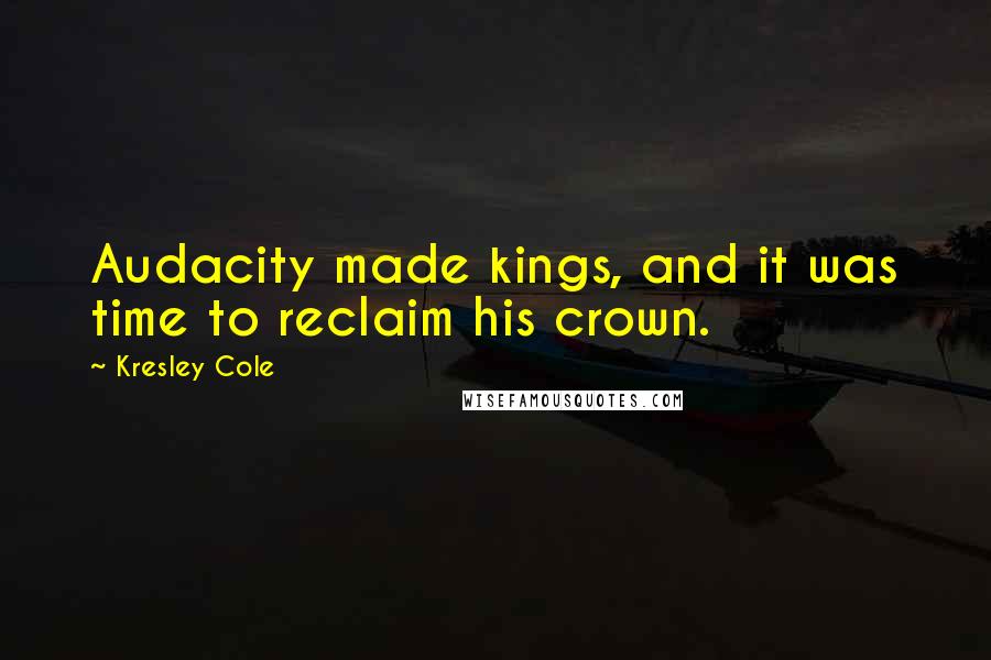 Kresley Cole Quotes: Audacity made kings, and it was time to reclaim his crown.